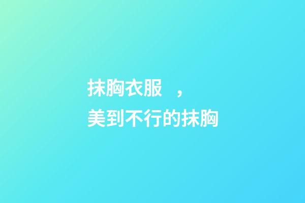 抹胸衣服，美到不行的抹胸